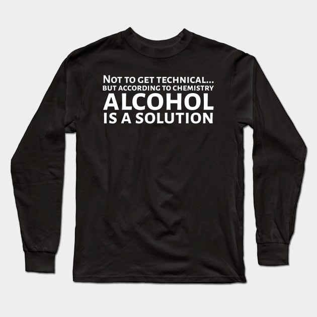 According To Chemistry Alcohol Is A Solution Long Sleeve T-Shirt by Styr Designs